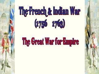 The French &amp; Indian War (1756 – 1763)