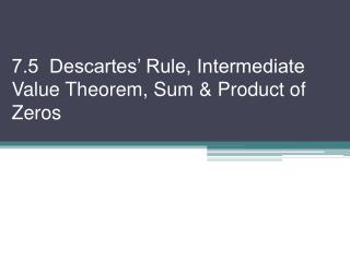 7.5 Descartes’ Rule, Intermediate Value Theorem, Sum &amp; Product of Zeros