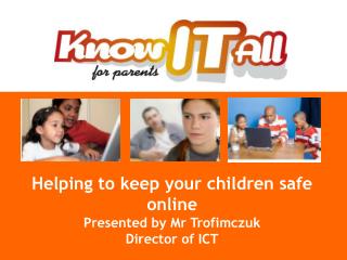 Helping to keep your children safe online Presented by Mr Trofimczuk Director of ICT
