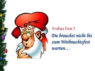 Frohes Fest ? Du brauchst nicht bis zum Weihnachtsfest warten…