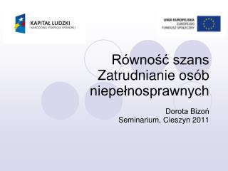 Równość szans Zatrudnianie osób niepełnosprawnych Dorota Bizoń Seminarium, Cieszyn 201 1