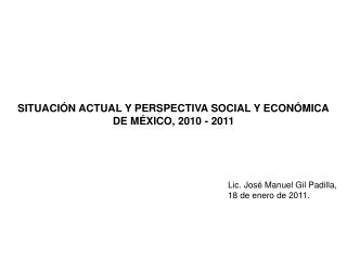 SITUACIÓN ACTUAL Y PERSPECTIVA SOCIAL Y ECONÓMICA DE MÉXICO, 2010 - 2011