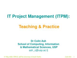 IT Project Management (ITPM): Teaching &amp; Practice Dr Colin Ash School of Computing, Information &amp; Mathematica