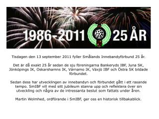 Tisdagen den 13 september 2011 fyller Smålands Innebandyförbund 25 år.