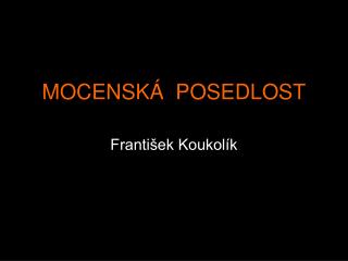 MOCENSKÁ POSEDLOST