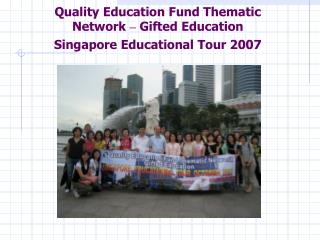 Quality Education Fund Thematic Network – Gifted Education Singapore Educational Tour 2007