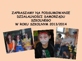 ZAPRASZAMY NA PODSUMOWANIE DZIAŁALNOŚCI SAMORZĄDU SZKOLNEGO W ROKU SZKOLNYM 2013/2014