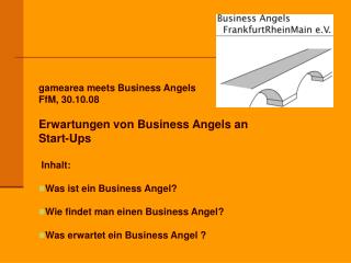 gamearea meets Business Angels FfM, 30.10.08 Erwartungen von Business Angels an Start-Ups Inhalt: