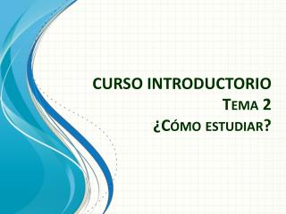 CURSO INTRODUCTORIO Tema 2 ¿Cómo estudiar?