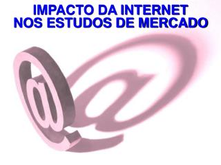 IMPACTO DA INTERNET NOS ESTUDOS DE MERCADO