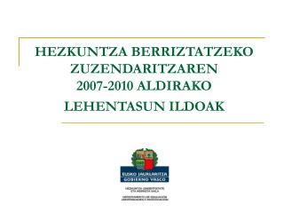 HEZKUNTZA BERRIZTATZEKO ZUZENDARITZAREN 2007-2010 ALDIRAKO LEHENTASUN ILDOAK