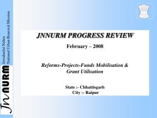 JNNURM PROGRESS REVIEW February – 2008 Reforms-Projects-Funds Mobilisation &amp; Grant Utilisation