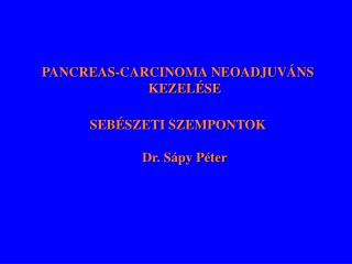 PANCREAS-CARCINOMA NEOADJUVÁNS KEZELÉSE SEBÉSZETI SZEMPONTOK Dr. Sápy Péter