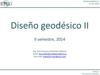 Diseño geodésico II II semestre, 2014 Ing. José Francisco Valverde Calderón