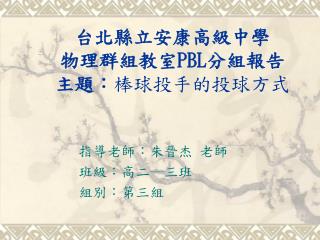 台北縣立安康高級中學 物理群組教室 PBL 分組報告 主題： 棒球投手的投球方式