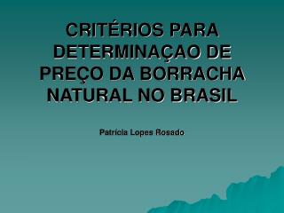 CRITÉRIOS PARA DETERMINAÇAO DE PREÇO DA BORRACHA NATURAL NO BRASIL Patrícia Lopes Rosado
