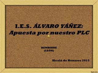 I.E.S. ÁLVARO YÁÑEZ: Apuesta por nuestro PLC BEMBIBRE (LEÓN) Alcalá de Henares 2013