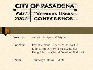 Session: 	Activity Scripts and Triggers Panelist: 	Pam Kietzman, City of Pasadena, CA