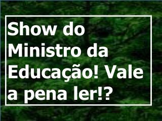 Show do Ministro da Educação! Vale a pena ler!?