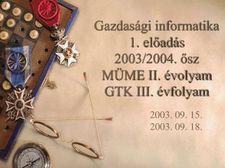 Gazdasági informatika 1. előadás 2003/2004. ősz MÜME II. évolyam GTK III. évfolyam