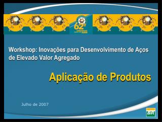 Workshop: Inovações para Desenvolvimento de Aços de Elevado Valor Agregado Aplicação de Produtos