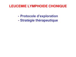 LEUCEMIE LYMPHOIDE CHONIQUE - Protocole d’exploration - Stratégie thérapeutique