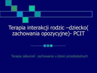 Terapia interakcji rodzic –dziecko( zachowania opozycyjne)- PCIT