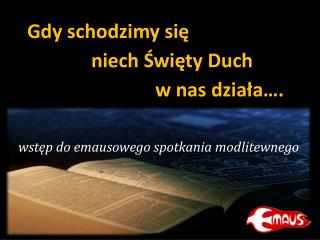 Gdy schodzimy się 		niech Święty Duch 				w nas działa….