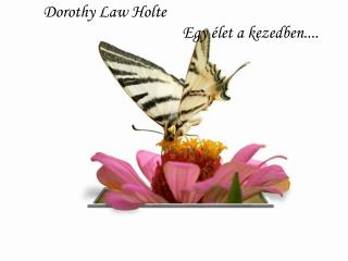 Dorothy Law Holte 	Egy élet a kezedben....