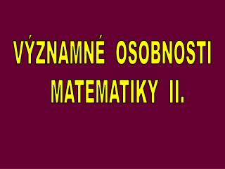 VÝZNAMNÉ OSOBNOSTI MATEMATIKY II.