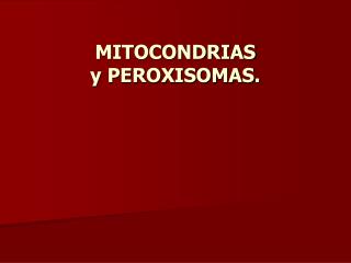 MITOCONDRIAS y PEROXISOMAS.