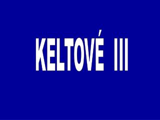 KELTOVÉ III