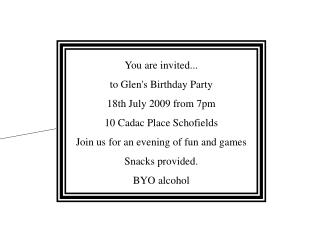 You are invited... to Glen's Birthday Party 18th July 2009 from 7pm 10 Cadac Place Schofields