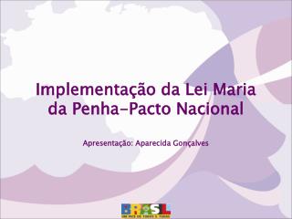Implementação da Lei Maria da Penha-Pacto Nacional Apresentação: Aparecida Gonçalves