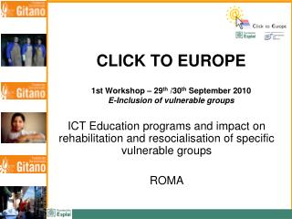 CLICK TO EUROPE 1st Workshop – 29 th /30 th September 2010 E-Inclusion of vulnerable groups