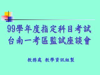 99 學年度指定科目考試 台南一考區監試座談會