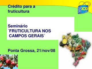 Crédito para a fruticultura Seminário ´FRUTICULTURA NOS CAMPOS GERAIS´ Ponta Grossa, 21/nov/08