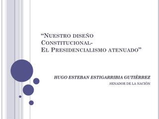 “Nuestro diseño Constitucional- El Presidencialismo atenuado”