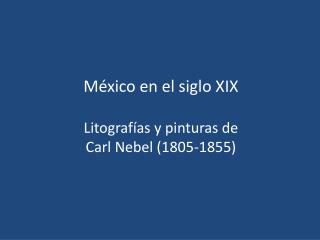 México en el siglo XIX Litografías y pinturas de Carl Nebel (1805-1855)