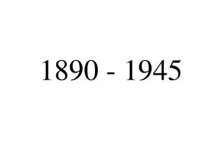 1890 - 1945