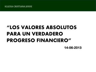 “LOS VALORES ABSOLUTOS PARA UN VERDADERO PROGRESO FINANCIERO” 14-06-2013