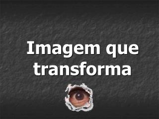 Imagem que transforma