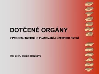 DOTČENÉ ORGÁNY V PROCESU ÚZEMNÍHO PLÁNOVÁNÍ A ÚZEMNÍHO ŘÍZENÍ Ing. arch. Miriam Blažková