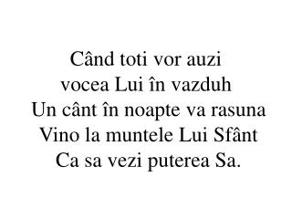 Când toti vor auzi vocea Lui în vazduh Un cânt în noapte va rasuna Vino la muntele Lui Sfânt