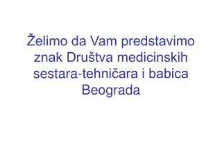 Želimo da Vam predstavimo znak Društva medicinskih sestara-tehničara i babica Beograda