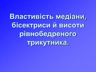 Властивість медіани, бісектриси й висоти рівнобедреного трикутника.