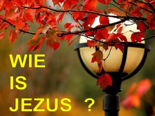 WIE IS JEZUS ?