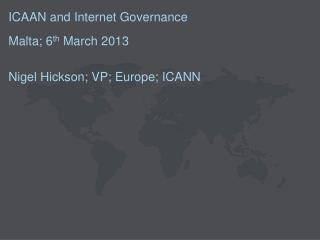 ICAAN and Internet Governance Malta; 6 th March 2013 Nigel Hickson; VP; Europe; ICANN