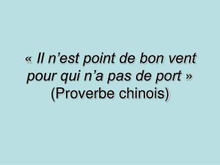 «  Il n’est point de bon vent pour qui n’a pas de port  » (Proverbe chinois)