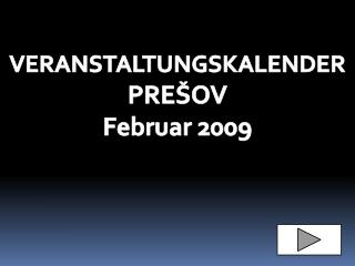 VERANSTALTUN G SKALENDER PREŠOV Februar 2009